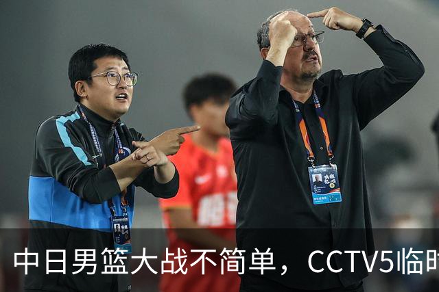 中日男篮大战不简单，CCTV5临时换台！中国男篮半决赛不播了