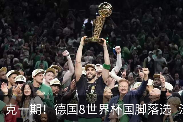 克一期！德国8世界杯国脚落选 渣叔：把这面旗赢回来